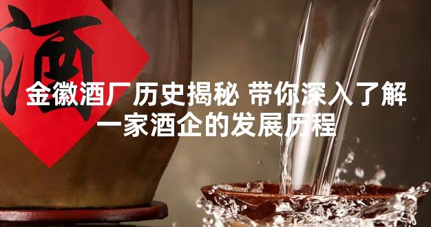金徽酒厂历史揭秘 带你深入了解一家酒企的发展历程
